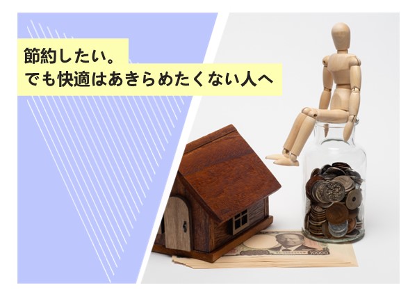 節約したい。でも快適はあきらめたくない人へ