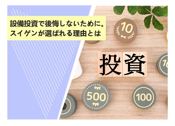 設備投資で後悔しないために。スイゲンが選ばれる理由とは