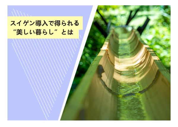 スイゲン導入で得られる“美しい暮らし”とは