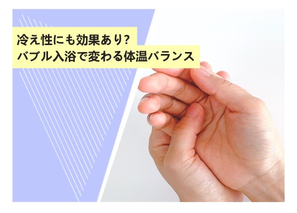 冷え性にも効果あり？バブル入浴で変わる体温バランス