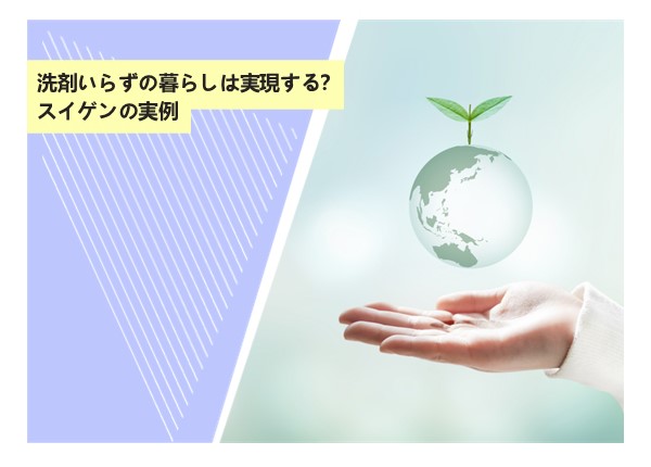 洗剤いらずの暮らしは実現する？スイゲンの実例