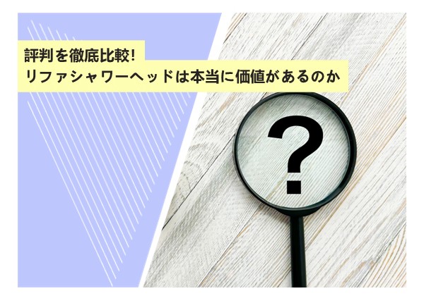 評判を徹底比較！リファシャワーヘッドは本当に価値があるのか