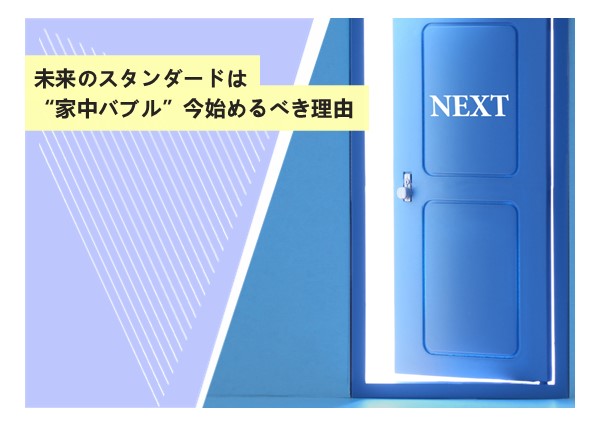 未来のスタンダードは“家中バブル”。今始めるべき理由