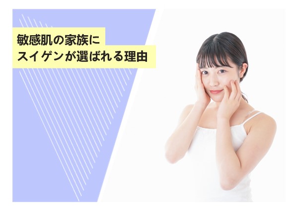 敏感肌の家族にスイゲンが選ばれる理由