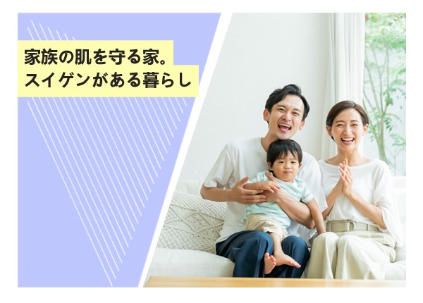 家族の肌を守る家。スイゲンがある暮らし