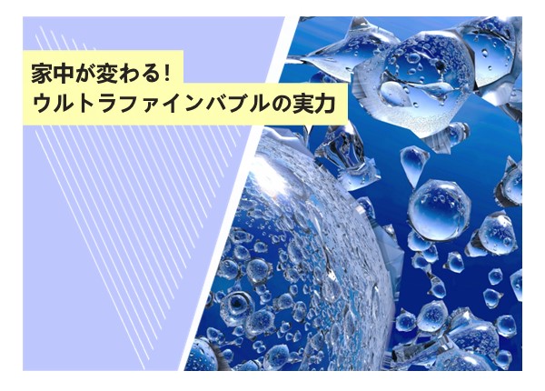 家中が変わる！ウルトラファインバブルの実力