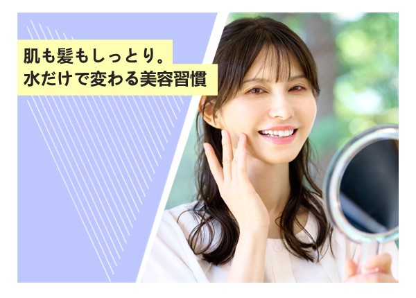 肌も髪もしっとり。水だけで変わる美容習慣