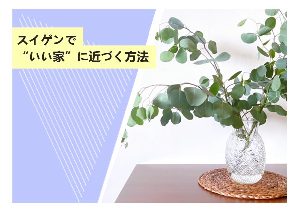 スイゲンで“いい家”に近づく方法