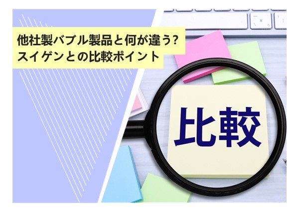 他社製バブル製品と何が違う？スイゲンとの比較ポイント