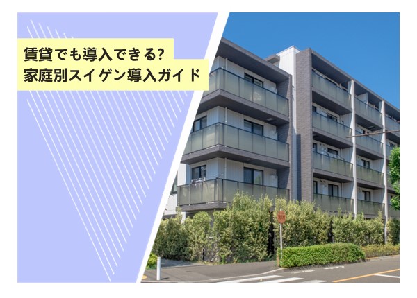 賃貸でも導入できる？家庭別スイゲン導入ガイド